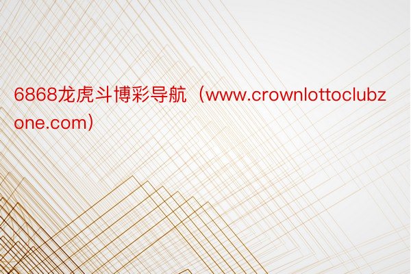 6868龙虎斗博彩导航（www.crownlottoclubzone.com）