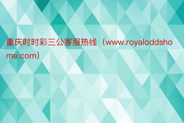 重庆时时彩三公客服热线（www.royaloddshome.com）