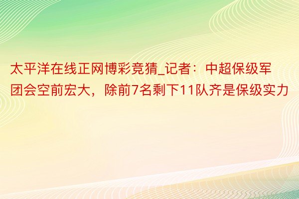 太平洋在线正网博彩竞猜_记者：中超保级军团会空前宏大，除前7名剩下11队齐是保级实力