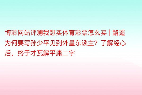 博彩网站评测我想买体育彩票怎么买 | 路遥为何要写孙少平见到外星东谈主？了解经心后，终于才瓦解平庸二字