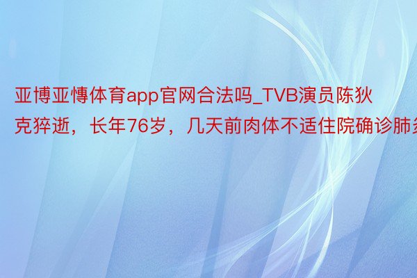 亚博亚慱体育app官网合法吗_TVB演员陈狄克猝逝，长年76岁，几天前肉体不适住院确诊肺炎
