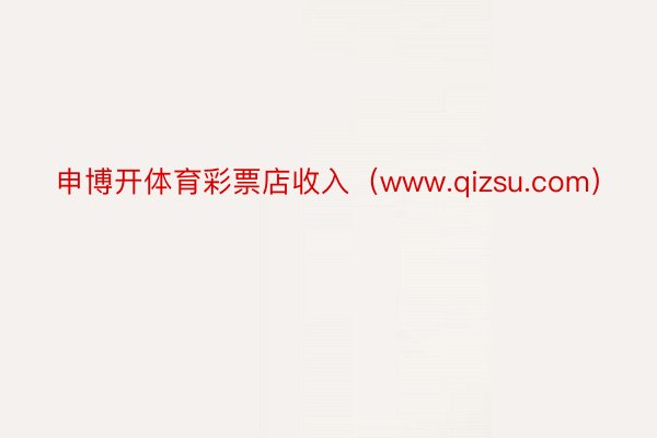 申博开体育彩票店收入（www.qizsu.com）