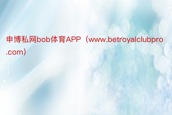 申博私网bob体育APP（www.betroyalclubpro.com）