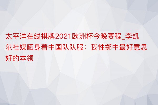 太平洋在线棋牌2021欧洲杯今晚赛程_李凯尔社媒晒身着中国队队服：我性掷中最好意思好的本领
