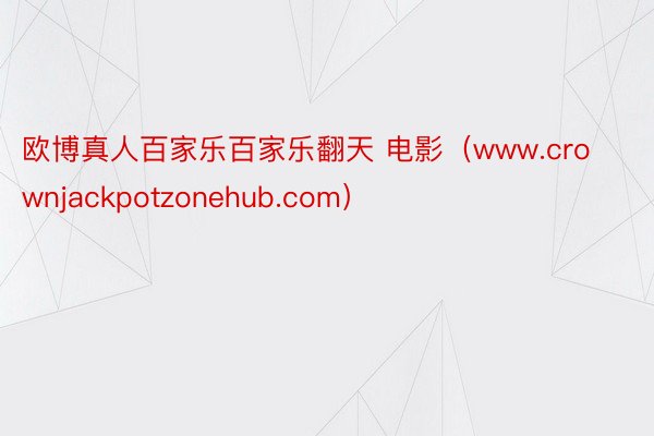 欧博真人百家乐百家乐翻天 电影（www.crownjackpotzonehub.com）