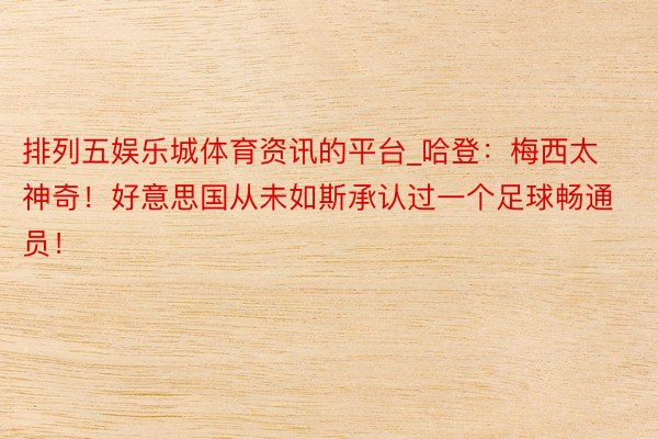 排列五娱乐城体育资讯的平台_哈登：梅西太神奇！好意思国从未如斯承认过一个足球畅通员！