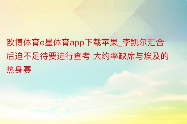 欧博体育e星体育app下载苹果_李凯尔汇合后迫不足待要进行查考 大约率缺席与埃及的热身赛