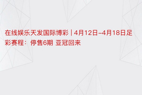 在线娱乐天发国际博彩 | 4月12日-4月18日足彩赛程：停售6期 亚冠回来