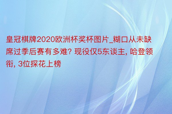 皇冠棋牌2020欧洲杯奖杯图片_糊口从未缺席过季后赛有多难? 现役仅5东谈主, 哈登领衔, 3位探花上榜