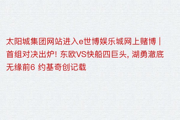太阳城集团网站进入e世博娱乐城网上赌博 | 首组对决出炉! 东欧VS快船四巨头, 湖勇澈底无缘前6 约基奇创记载