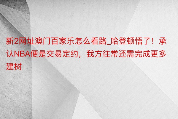 新2网址澳门百家乐怎么看路_哈登顿悟了！承认NBA便是交易定约，我方往常还需完成更多建树