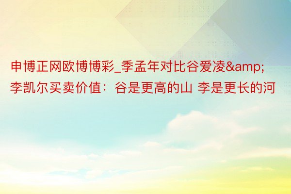 申博正网欧博博彩_季孟年对比谷爱凌&李凯尔买卖价值：谷是更高的山 李是更长的河