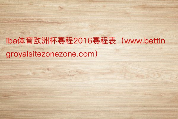 iba体育欧洲杯赛程2016赛程表（www.bettingroyalsitezonezone.com）