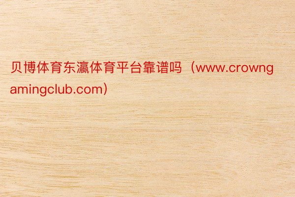贝博体育东瀛体育平台靠谱吗（www.crowngamingclub.com）