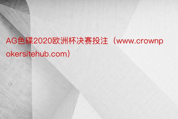 AG色碟2020欧洲杯决赛投注（www.crownpokersitehub.com）