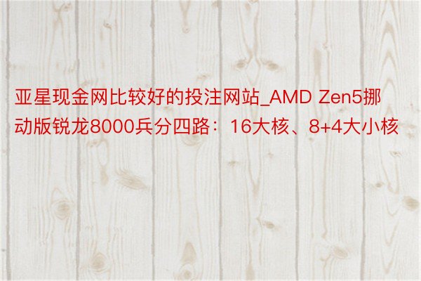 亚星现金网比较好的投注网站_AMD Zen5挪动版锐龙8000兵分四路：16大核、8+4大小核