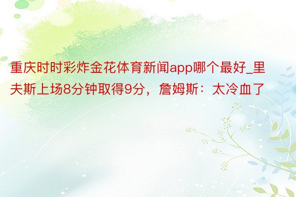 重庆时时彩炸金花体育新闻app哪个最好_里夫斯上场8分钟取得9分,詹姆斯:太冷血了