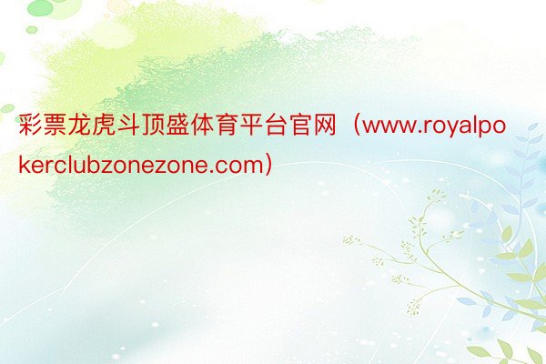 彩票龙虎斗顶盛体育平台官网（www.royalpokerclubzonezone.com）