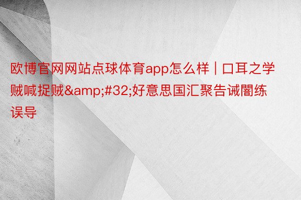 欧博官网网站点球体育app怎么样 | 口耳之学贼喊捉贼&#32;好意思国汇聚告诫闇练误导