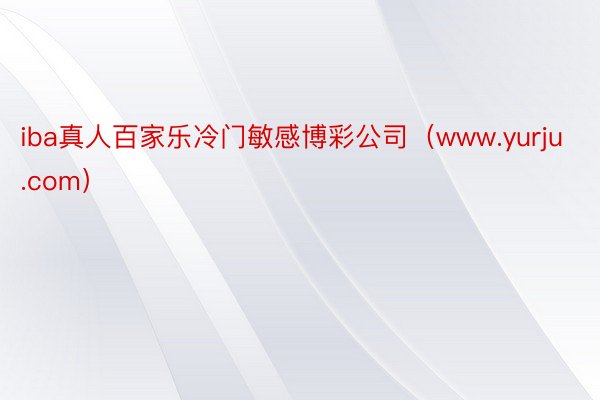 iba真人百家乐冷门敏感博彩公司（www.yurju.com）