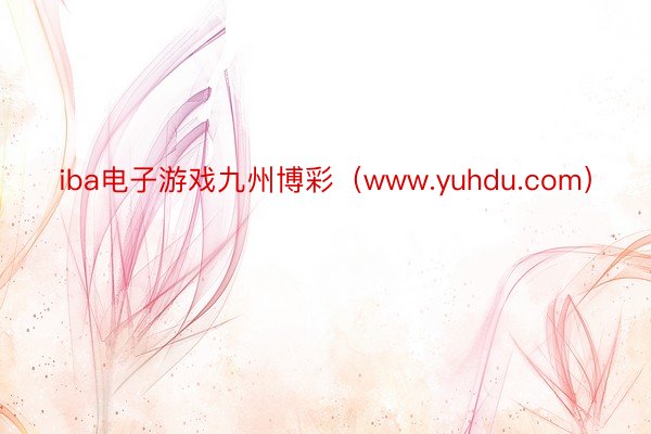 iba电子游戏九州博彩（www.yuhdu.com）
