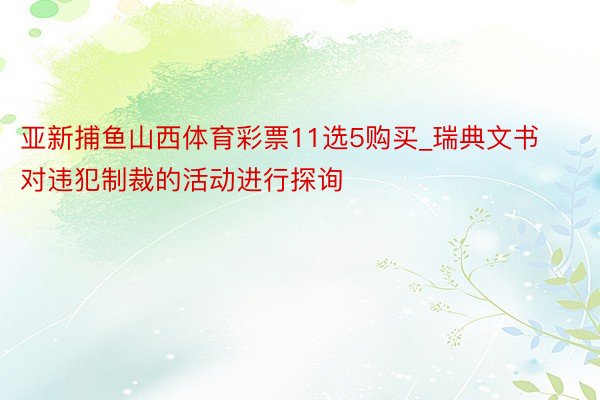 亚新捕鱼山西体育彩票11选5购买_瑞典文书对违犯制裁的活动进行探询