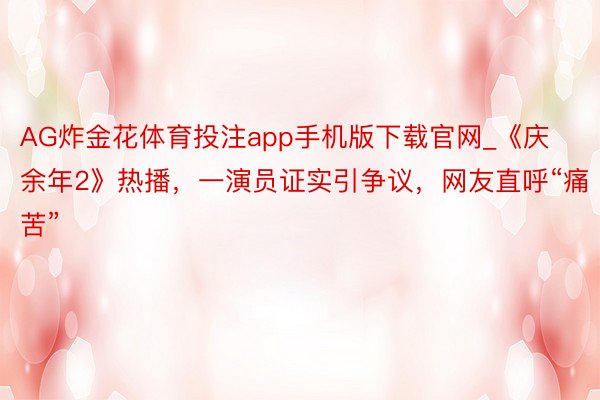 AG炸金花体育投注app手机版下载官网_《庆余年2》热播，一演员证实引争议，网友直呼“痛苦”