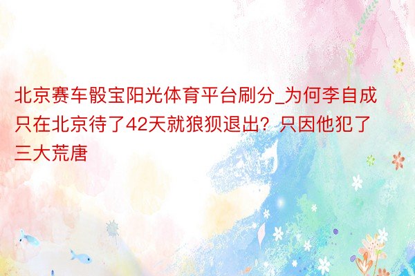 北京赛车骰宝阳光体育平台刷分_为何李自成只在北京待了42天就狼狈退出？只因他犯了三大荒唐