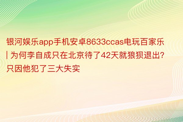 银河娱乐app手机安卓8633ccas电玩百家乐 | 为何李自成只在北京待了42天就狼狈退出？只因他犯了三大失实