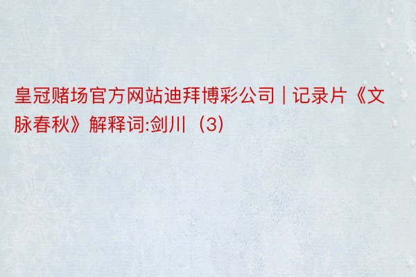 皇冠赌场官方网站迪拜博彩公司 | 记录片《文脉春秋》解释词:剑川（3）
