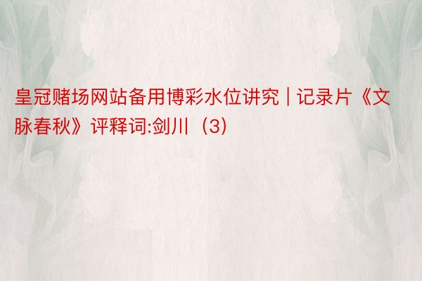 皇冠赌场网站备用博彩水位讲究 | 记录片《文脉春秋》评释词:剑川（3）