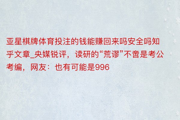 亚星棋牌体育投注的钱能赚回来吗安全吗知乎文章_央媒锐评，读研的“荒谬”不啻是考公考编，网友：也有可能是996
