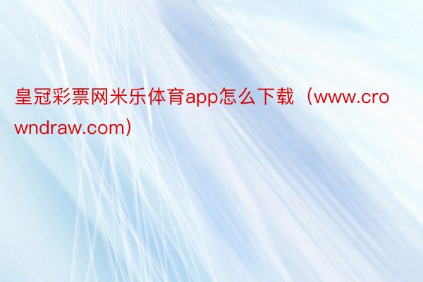 皇冠彩票网米乐体育app怎么下载（www.crowndraw.com）