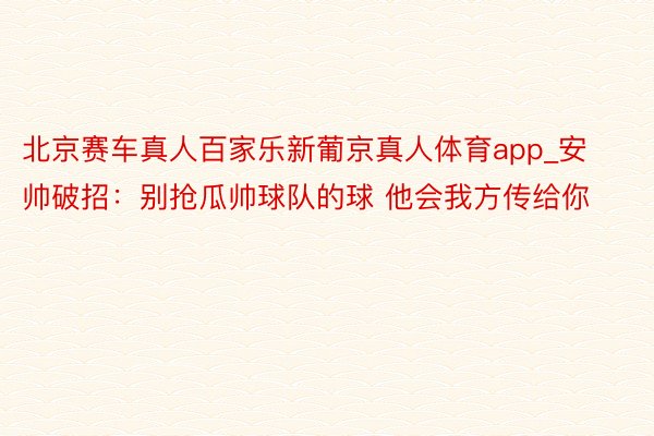 北京赛车真人百家乐新葡京真人体育app_安帅破招：别抢瓜帅球队的球 他会我方传给你