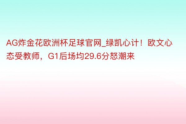 AG炸金花欧洲杯足球官网_绿凯心计！欧文心态受教师，G1后场均29.6分怒潮来