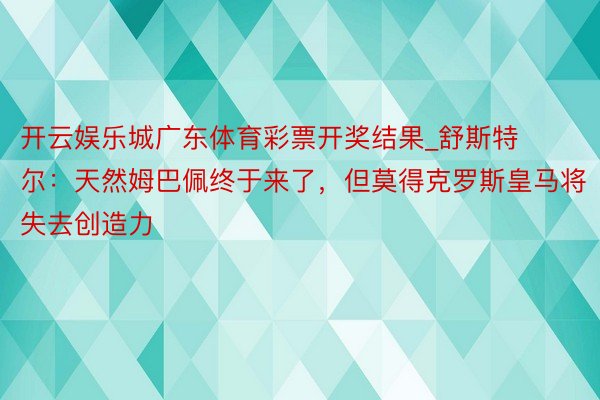 开云娱乐城广东体育彩票开奖结果_舒斯特尔：天然姆巴佩终于来了，但莫得克罗斯皇马将失去创造力