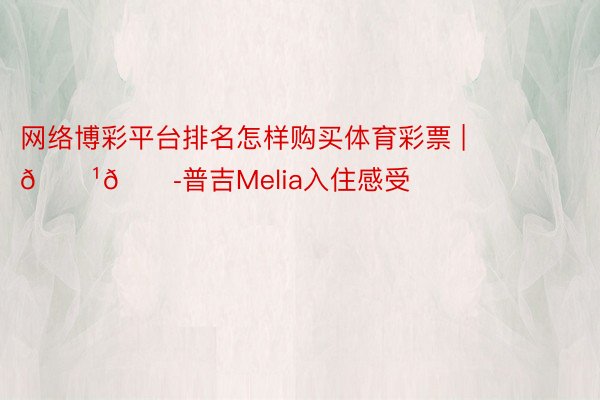 网络博彩平台排名怎样购买体育彩票 | 🇹🇭普吉Melia入住感受
