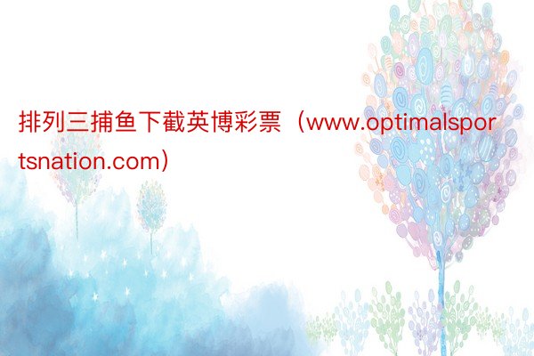 排列三捕鱼下截英博彩票（www.optimalsportsnation.com）