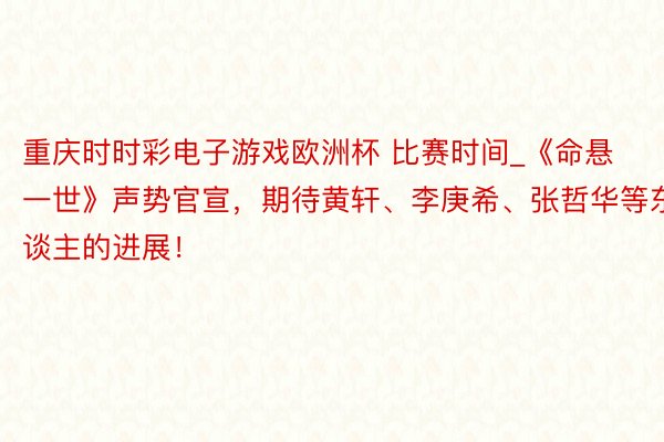 重庆时时彩电子游戏欧洲杯 比赛时间_《命悬一世》声势官宣，期待黄轩、李庚希、张哲华等东谈主的进展！