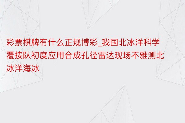 彩票棋牌有什么正规博彩_我国北冰洋科学覆按队初度应用合成孔径雷达现场不雅测北冰洋海冰
