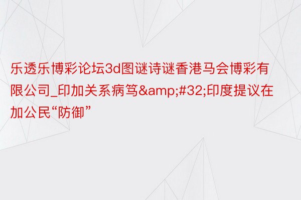 乐透乐博彩论坛3d图谜诗谜香港马会博彩有限公司_印加关系病笃&#32;印度提议在加公民“防御”
