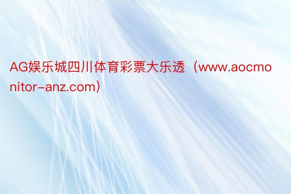 AG娱乐城四川体育彩票大乐透（www.aocmonitor-anz.com）
