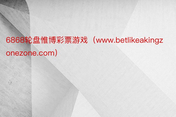 6868轮盘惟博彩票游戏（www.betlikeakingzonezone.com）