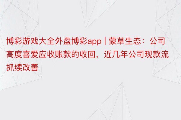 博彩游戏大全外盘博彩app | 蒙草生态：公司高度喜爱应收账款的收回，近几年公司现款流抓续改善