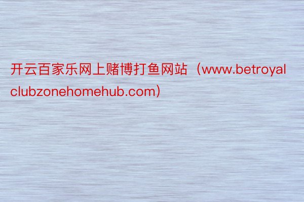 开云百家乐网上赌博打鱼网站（www.betroyalclubzonehomehub.com）